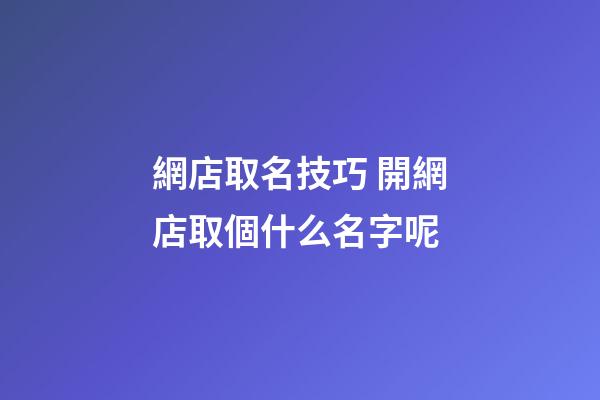 網店取名技巧 開網店取個什么名字呢